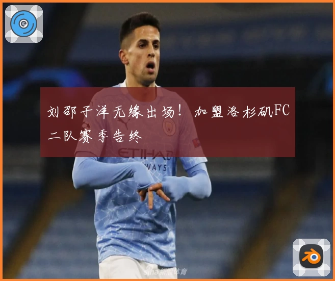 刘邵子洋无缘出场!加盟洛杉矶FC二队赛季告终