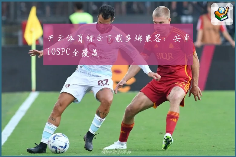 开云体育综合下载多端兼容，安卓iOSPC全覆盖