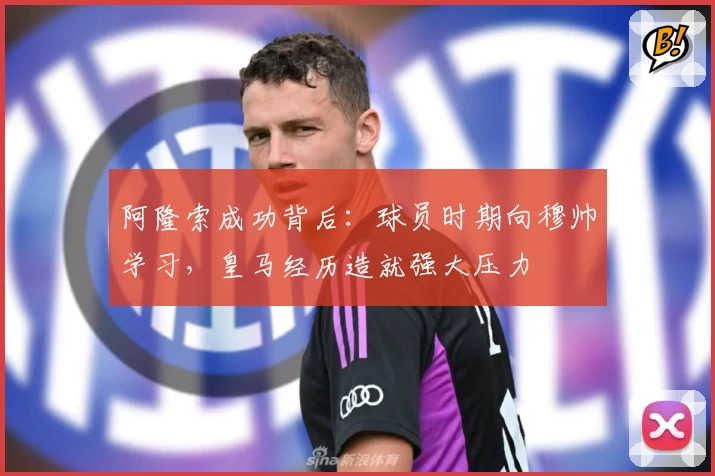 阿隆索成功背后：球员时期向穆帅学习，皇马经历造就强大压力