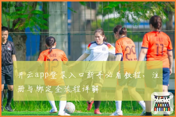 开云app登录入口新手必看教程，注册与绑定全流程详解