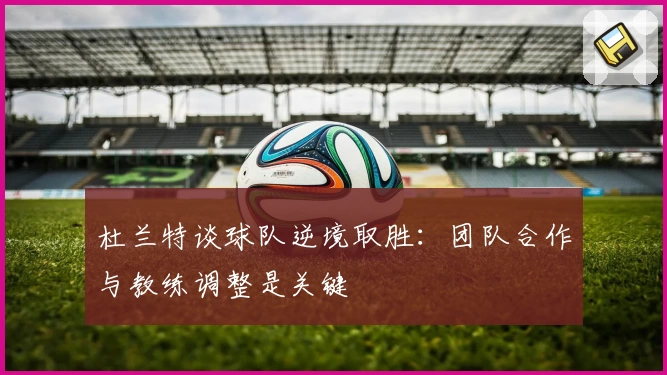 杜兰特谈球队逆境取胜：团队合作与教练调整是关键