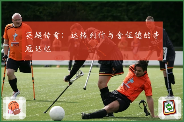 英超传奇：达格利什与舍伍德的夺冠记忆