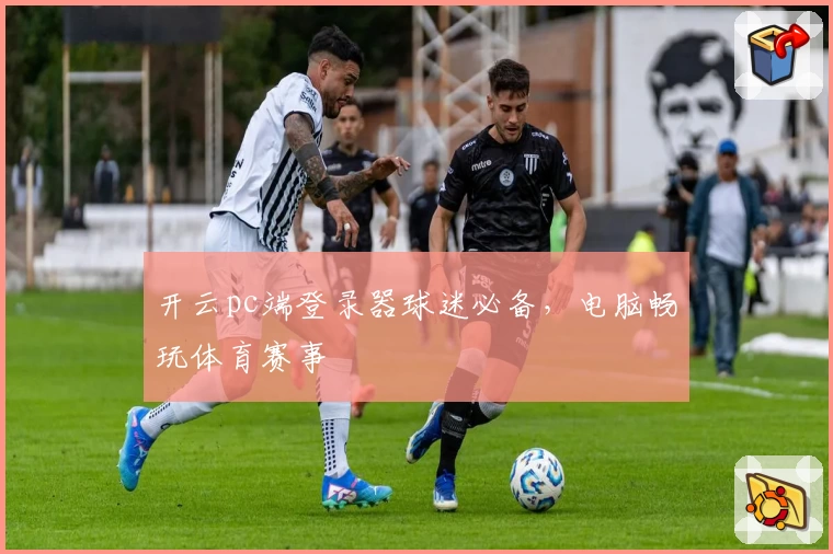 开云pc端登录器球迷必备，电脑畅玩体育赛事