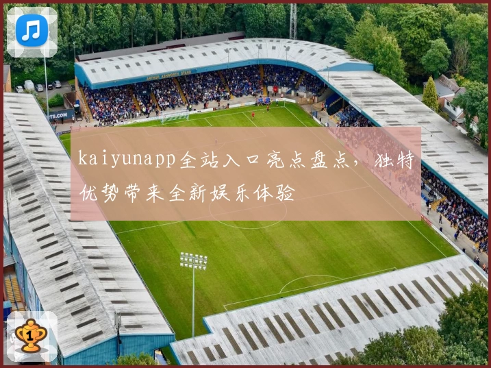 kaiyunapp全站入口亮点盘点，独特优势带来全新娱乐体验
