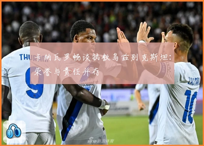 卡纳瓦罗畅谈执教乌兹别克斯坦：荣誉与责任并存