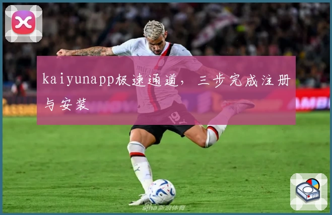 kaiyunapp极速通道，三步完成注册与安装