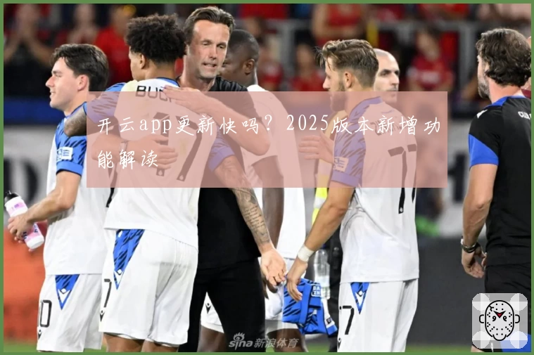 开云app更新快吗？2025版本新增功能解读