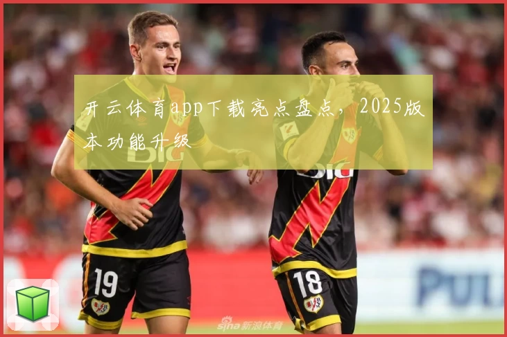 开云体育app下载亮点盘点，2025版本功能升级