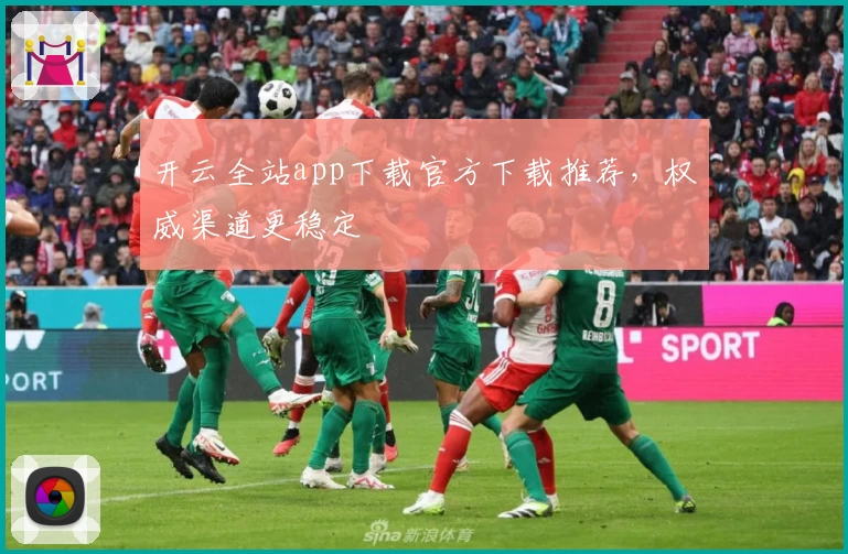 开云全站app下载官方下载推荐，权威渠道更稳定