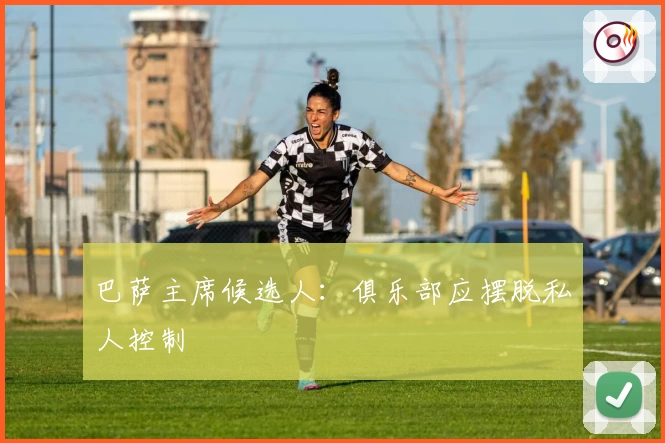 巴萨主席候选人：俱乐部应摆脱私人控制