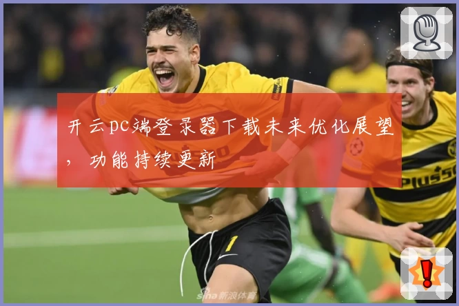 开云pc端登录器下载未来优化展望，功能持续更新
