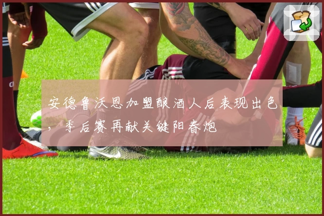 安德鲁沃恩加盟酿酒人后表现出色，季后赛再献关键阳春炮