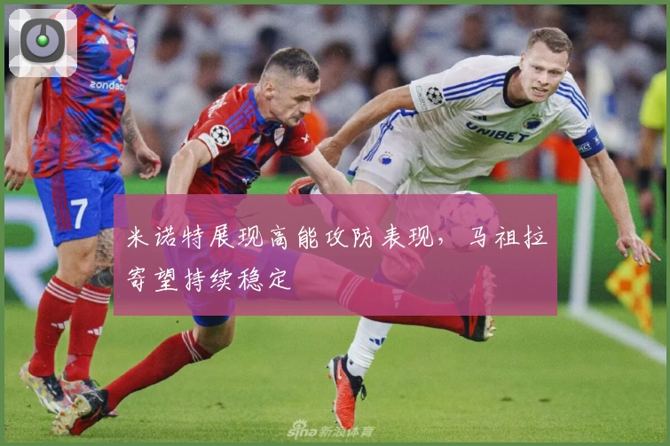 米诺特展现高能攻防表现，马祖拉寄望持续稳定